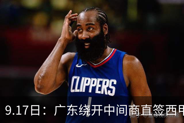 9.17日：广东绕开中间商直签西甲效率王惹众怒？新帅欧洲淘人碰外援新规，宏远这局谁亏谁赚